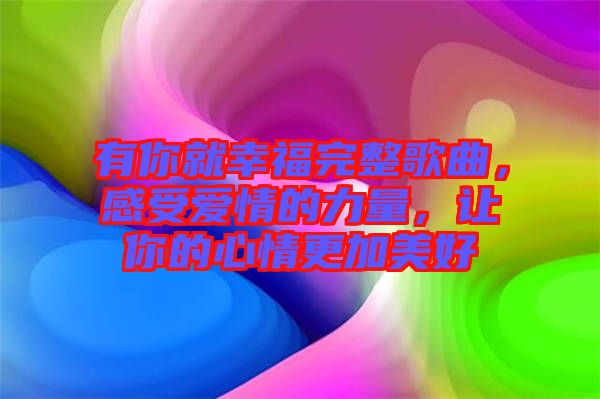 有你就幸福完整歌曲，感受愛(ài)情的力量，讓你的心情更加美好