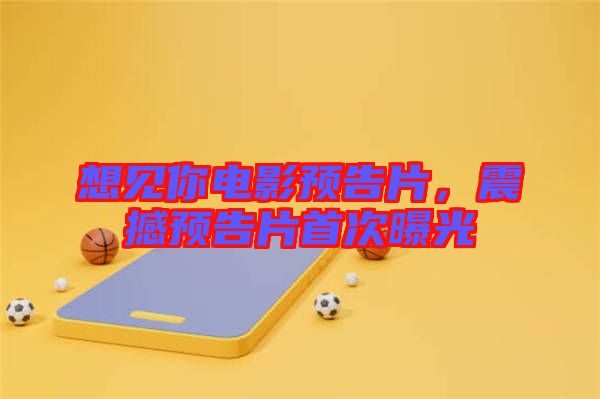 想見你電影預告片，震撼預告片首次曝光