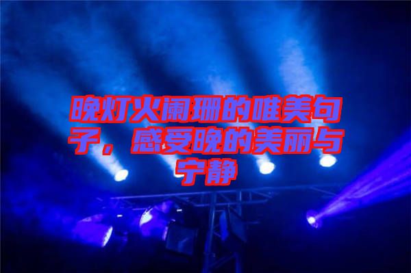 晚燈火闌珊的唯美句子，感受晚的美麗與寧靜