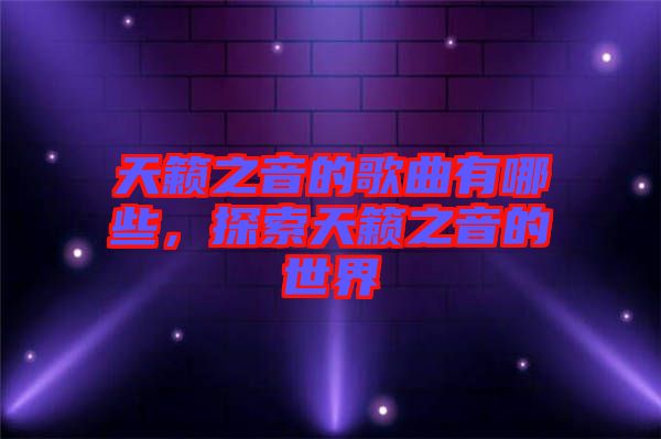天籟之音的歌曲有哪些，探索天籟之音的世界