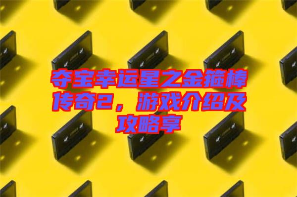 奪寶幸運(yùn)星之金箍棒傳奇2，游戲介紹及攻略享