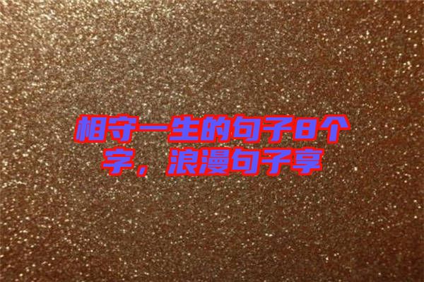 相守一生的句子8個字，浪漫句子享