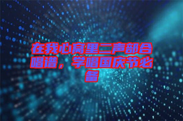 在我心窩里二聲部合唱譜，學(xué)唱國慶節(jié)必備