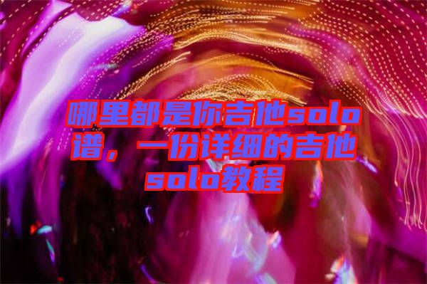 哪里都是你吉他solo譜，一份詳細(xì)的吉他solo教程