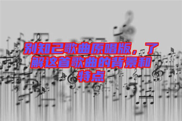 別知己歌曲原唱版，了解這首歌曲的背景和特點(diǎn)
