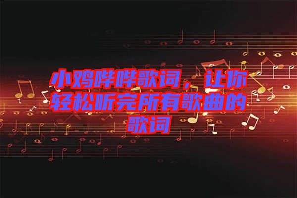 小雞嗶嗶歌詞，讓你輕松聽完所有歌曲的歌詞