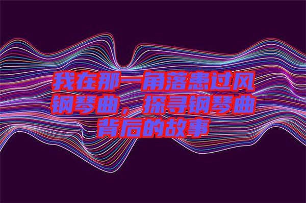 我在那一角落患過風鋼琴曲，探尋鋼琴曲背后的故事