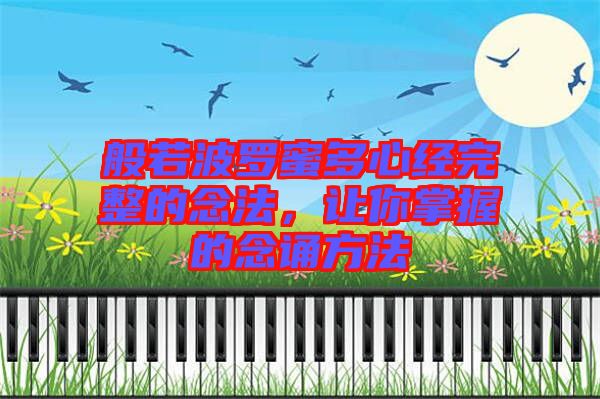般若波羅蜜多心經(jīng)完整的念法，讓你掌握的念誦方法