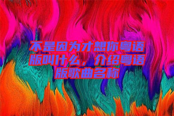 不是因?yàn)椴畔肽慊浾Z版叫什么，介紹粵語版歌曲名稱