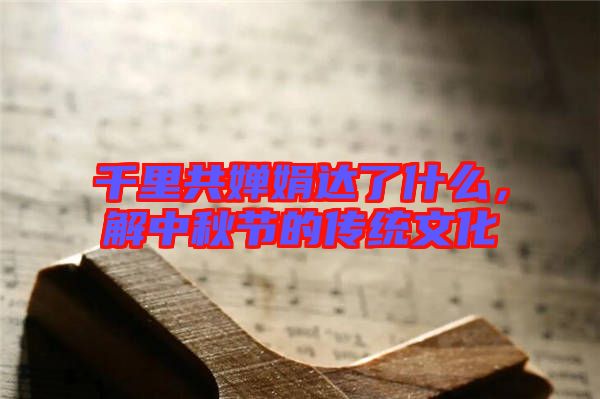 千里共嬋娟達(dá)了什么，解中秋節(jié)的傳統(tǒng)文化