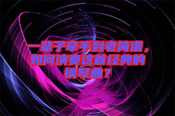 一輩子牽手到老簡(jiǎn)譜，如何演奏這首經(jīng)典的鋼琴曲？