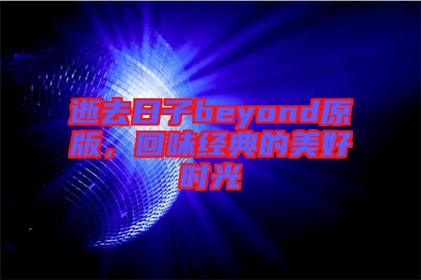 逝去日子beyond原版，回味經(jīng)典的美好時(shí)光
