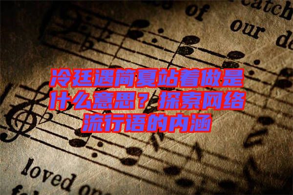 冷廷遇簡夏站著做是什么意思？探索網(wǎng)絡流行語的內(nèi)涵