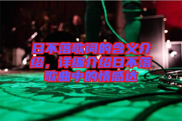 日不落歌詞的含義介紹，詳細(xì)介紹日不落歌曲中的情感達(dá)