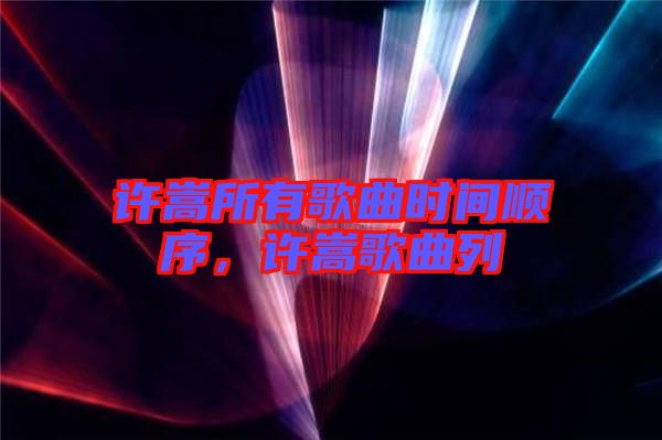 許嵩所有歌曲時(shí)間順序，許嵩歌曲列