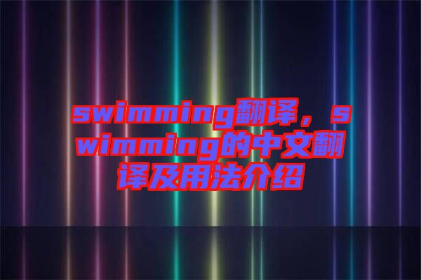 swimming翻譯，swimming的中文翻譯及用法介紹