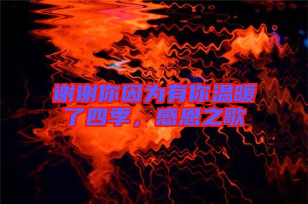 謝謝你因?yàn)橛心銣嘏怂募?，感恩之? width=