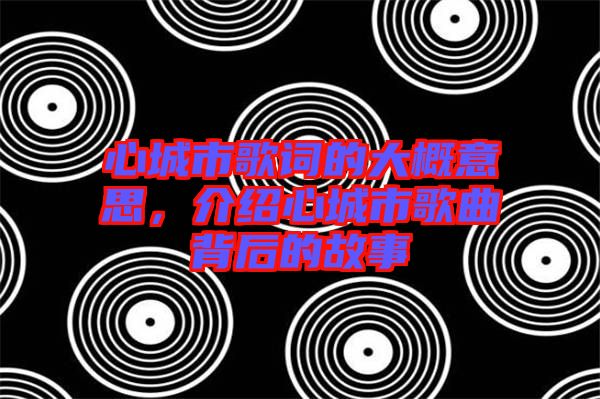 心城市歌詞的大概意思，介紹心城市歌曲背后的故事