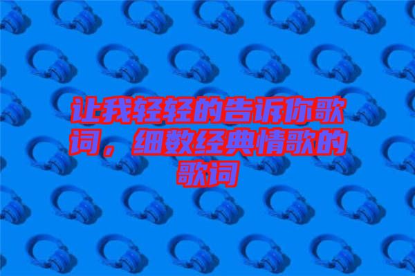讓我輕輕的告訴你歌詞，細(xì)數(shù)經(jīng)典情歌的歌詞