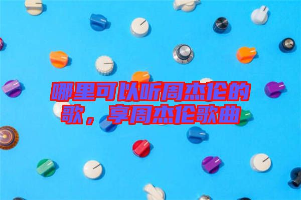 哪里可以聽周杰倫的歌，享周杰倫歌曲