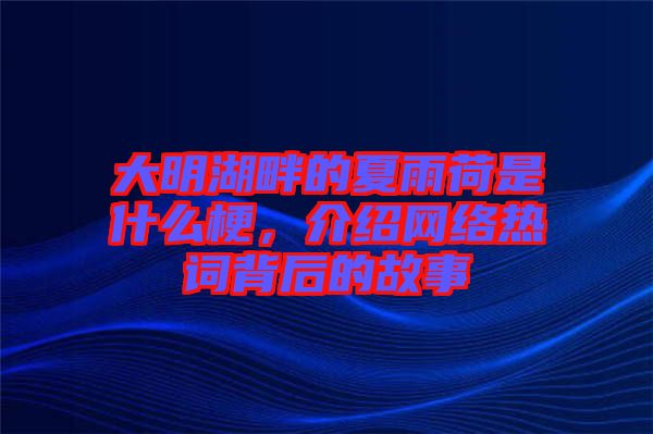大明湖畔的夏雨荷是什么梗，介紹網(wǎng)絡熱詞背后的故事