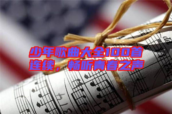 少年歌曲大全100首連續(xù)，暢聽青春之聲
