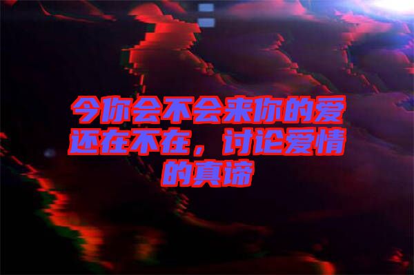 今你會(huì)不會(huì)來(lái)你的愛(ài)還在不在，討論愛(ài)情的真諦
