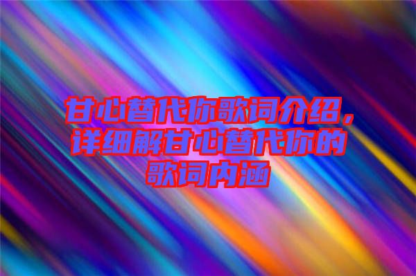 甘心替代你歌詞介紹，詳細(xì)解甘心替代你的歌詞內(nèi)涵