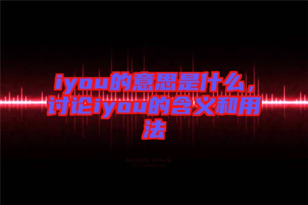 iyou的意思是什么，討論iyou的含義和用法