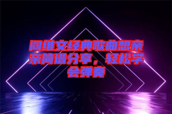 閻維文經(jīng)典歌曲想親親簡譜分享，輕松學(xué)會(huì)彈奏
