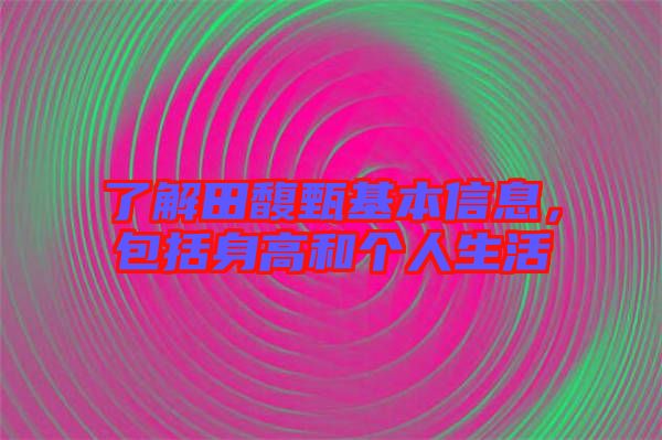 了解田馥甄基本信息，包括身高和個人生活