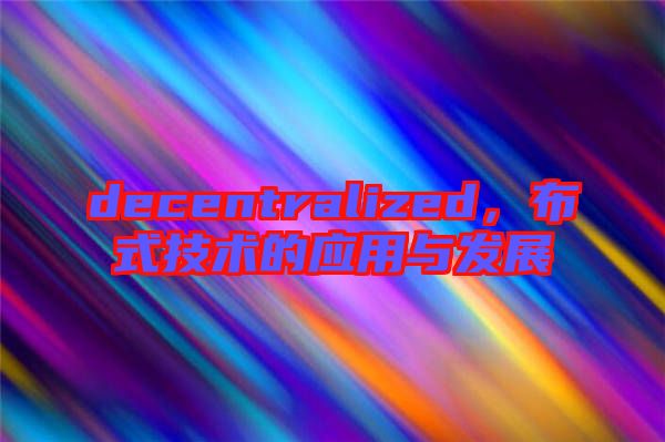 decentralized，布式技術(shù)的應(yīng)用與發(fā)展