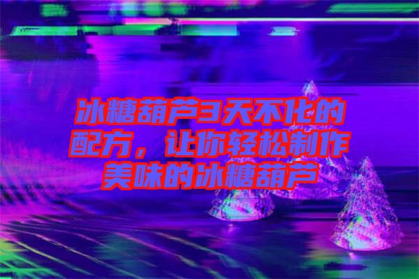 冰糖葫蘆3天不化的配方，讓你輕松制作美味的冰糖葫蘆