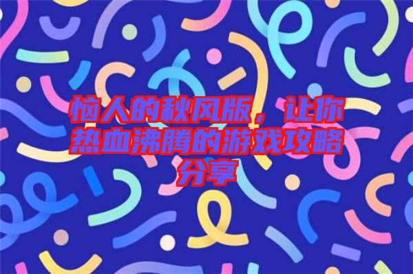 惱人的秋風(fēng)版，讓你熱血沸騰的游戲攻略分享