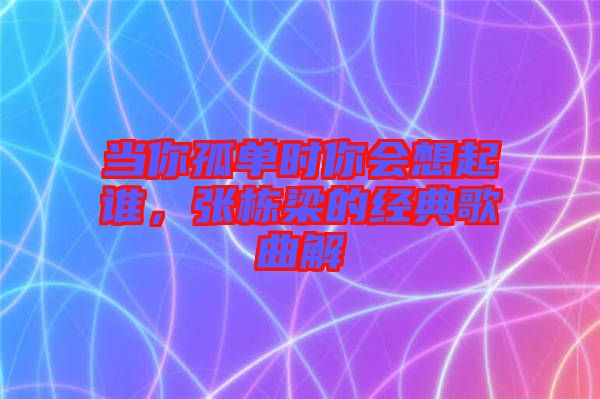 當(dāng)你孤單時(shí)你會(huì)想起誰，張棟梁的經(jīng)典歌曲解