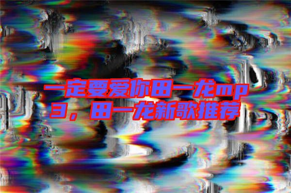 一定要愛你田一龍mp3，田一龍新歌推薦