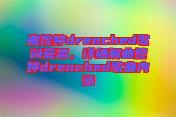 曲婉婷drenched歌詞意思，詳細(xì)解曲婉婷drenched歌曲內(nèi)涵