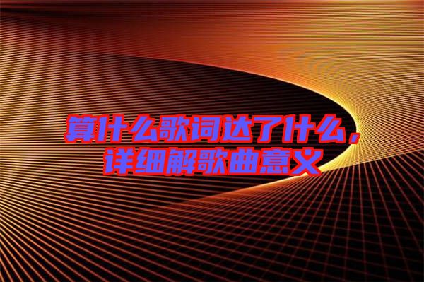 算什么歌詞達了什么，詳細解歌曲意義
