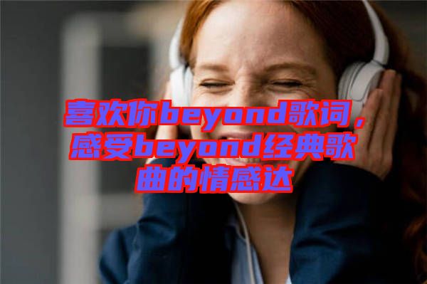 喜歡你beyond歌詞，感受beyond經(jīng)典歌曲的情感達