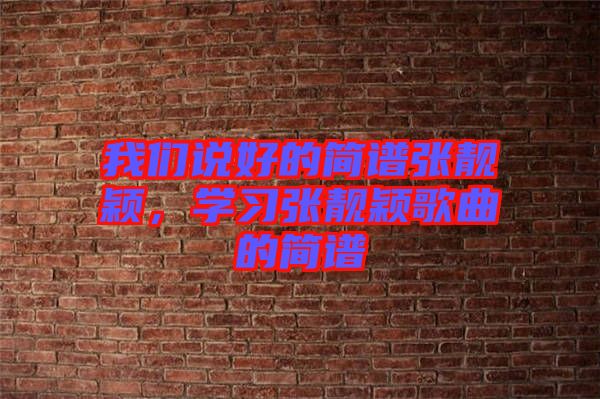 我們說好的簡(jiǎn)譜張靚穎，學(xué)習(xí)張靚穎歌曲的簡(jiǎn)譜