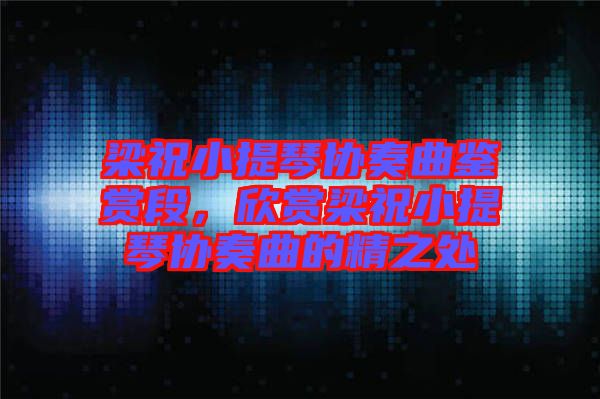 梁祝小提琴協(xié)奏曲鑒賞段，欣賞梁祝小提琴協(xié)奏曲的精之處