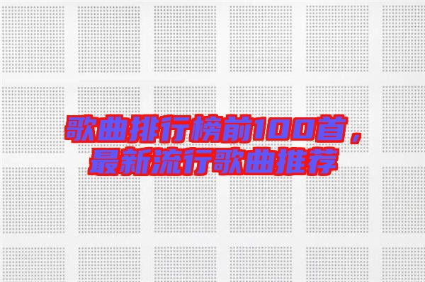 歌曲排行榜前100首，最新流行歌曲推薦