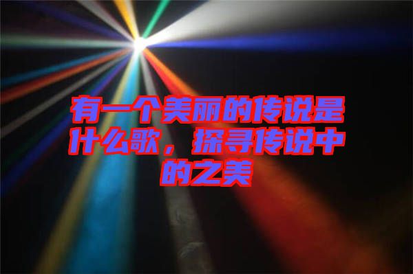 有一個(gè)美麗的傳說(shuō)是什么歌，探尋傳說(shuō)中的之美