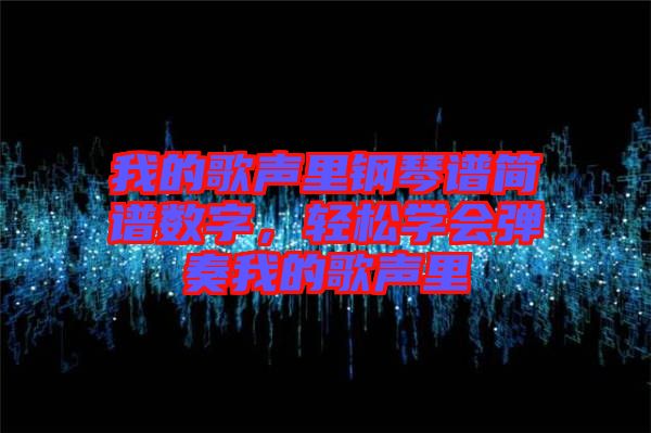 我的歌聲里鋼琴譜簡譜數字，輕松學會彈奏我的歌聲里