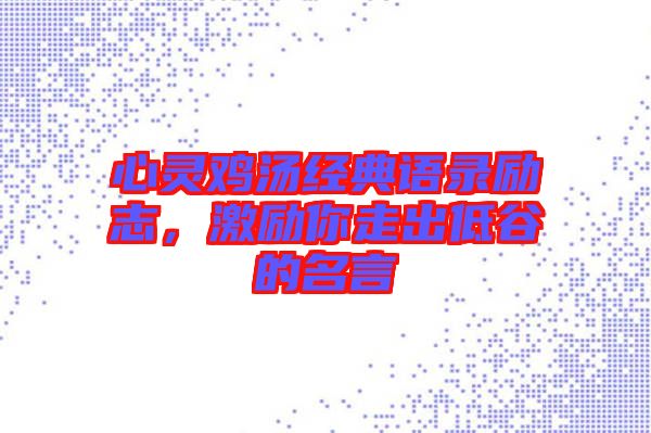 心靈雞湯經(jīng)典語(yǔ)錄勵(lì)志，激勵(lì)你走出低谷的名言