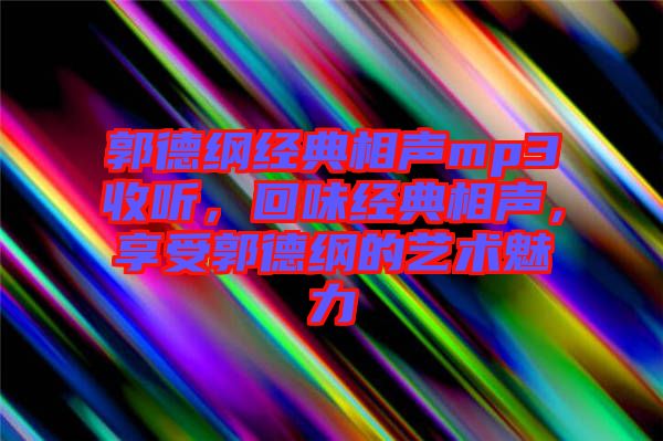 郭德綱經(jīng)典相聲mp3收聽，回味經(jīng)典相聲，享受郭德綱的藝術(shù)魅力