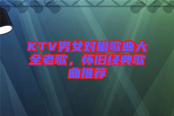 KTV男女對(duì)唱歌曲大全老歌，懷舊經(jīng)典歌曲推薦