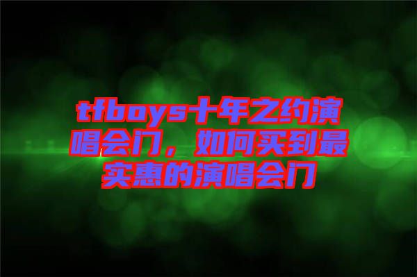 tfboys十年之約演唱會門，如何買到最實惠的演唱會門