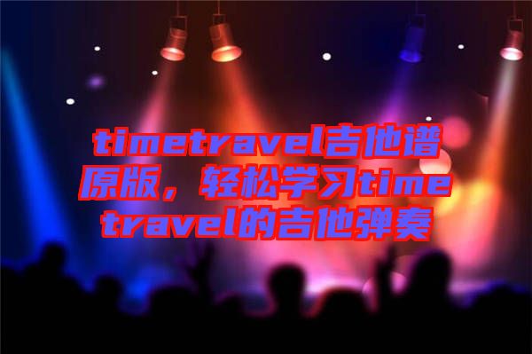 timetravel吉他譜原版，輕松學(xué)習(xí)timetravel的吉他彈奏