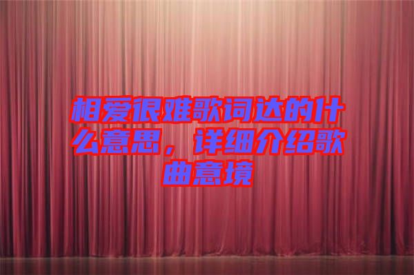 相愛很難歌詞達(dá)的什么意思，詳細(xì)介紹歌曲意境